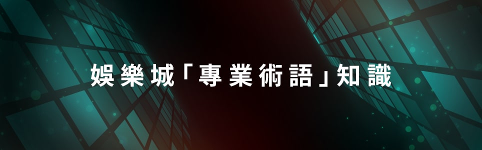 挑選娛樂城前，你不能不知道的博弈/娛樂城「專業術語」知識 !